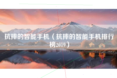 抗摔的智能手机（抗摔的智能手机排行榜2019）