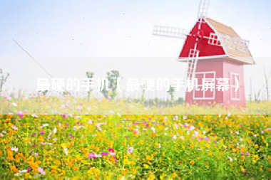最硬的手机（最硬的手机屏幕）