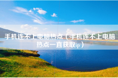 手机连不上电脑热点（手机连不上电脑热点一直获取ip）