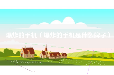 爆炸的手机（爆炸的手机是什么牌子）