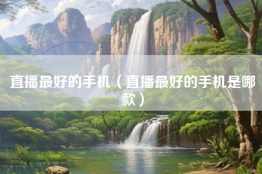 直播最好的手机（直播最好的手机是哪款）