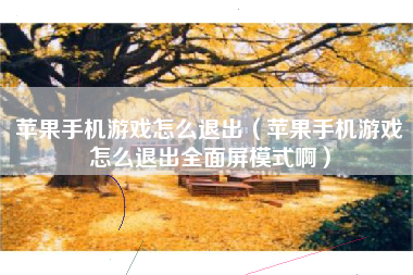 苹果手机游戏怎么退出（苹果手机游戏怎么退出全面屏模式啊）