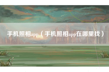 手机照相app（手机照相app在哪里找）