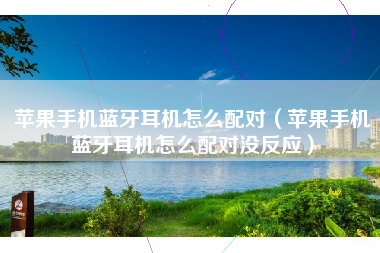 苹果手机蓝牙耳机怎么配对（苹果手机蓝牙耳机怎么配对没反应）
