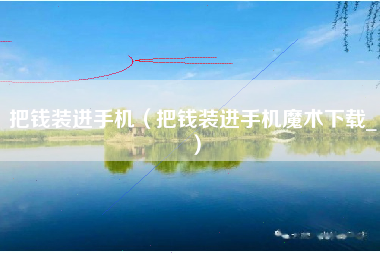 把钱装进手机（把钱装进手机魔术下载_）