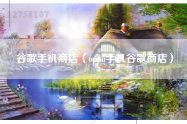 谷歌手机商店（oppo手机谷歌商店）