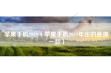 苹果手机2019（苹果手机2019年出的是哪一款）