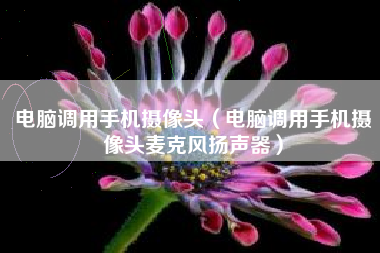 电脑调用手机摄像头（电脑调用手机摄像头麦克风扬声器）