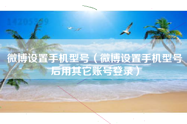 微博设置手机型号（微博设置手机型号后用其它账号登录）