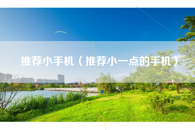 推荐小手机（推荐小一点的手机）