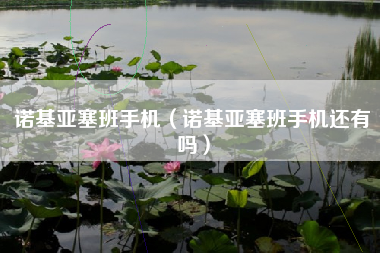 诺基亚塞班手机（诺基亚塞班手机还有吗）