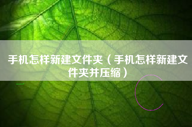 手机怎样新建文件夹（手机怎样新建文件夹并压缩）