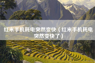 红米手机耗电突然变快（红米手机耗电突然变快了）