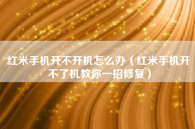 红米手机开不开机怎么办（红米手机开不了机教你一招修复）