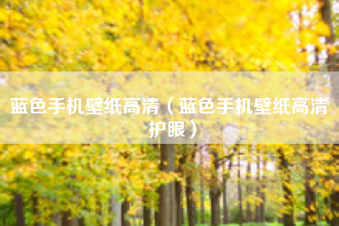 蓝色手机壁纸高清（蓝色手机壁纸高清 护眼）