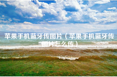 苹果手机蓝牙传图片（苹果手机蓝牙传图片怎么传）
