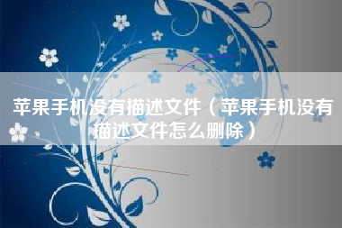 苹果手机没有描述文件（苹果手机没有描述文件怎么删除）