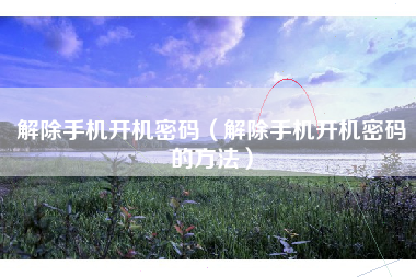 解除手机开机密码（解除手机开机密码的方法）