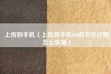 上传到手机（上传到手机QQ的文件过期怎么恢复）