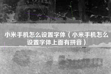 小米手机怎么设置字体（小米手机怎么设置字体上面有拼音）