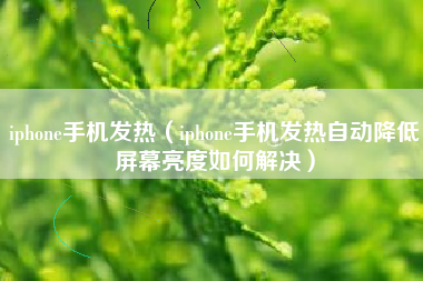 iphone手机发热（iphone手机发热自动降低屏幕亮度如何解决）