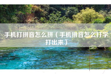 手机打拼音怎么拼（手机拼音怎么打字打出来）