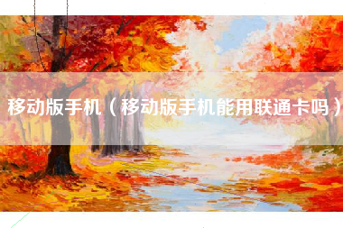 移动版手机（移动版手机能用联通卡吗）