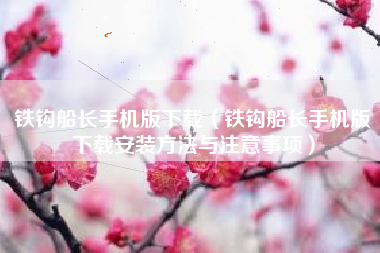 铁钩船长手机版下载（铁钩船长手机版下载安装方法与注意事项）