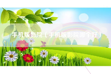 手机版影院（手机版影院哪个好）