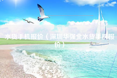 水货手机报价（深圳华强北水货手机报价）
