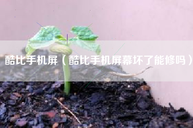酷比手机屏（酷比手机屏幕坏了能修吗）