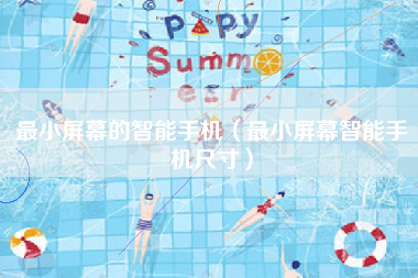 最小屏幕的智能手机（最小屏幕智能手机尺寸）