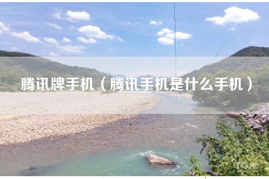 腾讯牌手机（腾讯手机是什么手机）