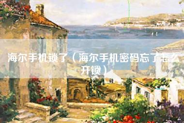 海尔手机锁了（海尔手机密码忘了怎么开锁）