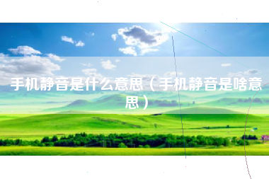 手机静音是什么意思（手机静音是啥意思）
