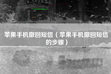 苹果手机撤回短信（苹果手机撤回短信的步骤）
