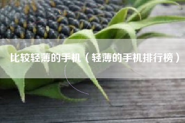 比较轻薄的手机（轻薄的手机排行榜）