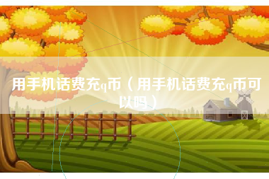 用手机话费充q币（用手机话费充q币可以吗）