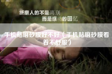 手机贴磨砂膜好不好（手机贴磨砂膜看着不舒服）