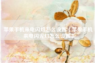 苹果手机来电闪灯怎么设置（苹果手机来电闪光灯怎么设置）
