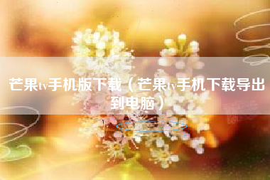 芒果tv手机版下载（芒果tv手机下载导出到电脑）