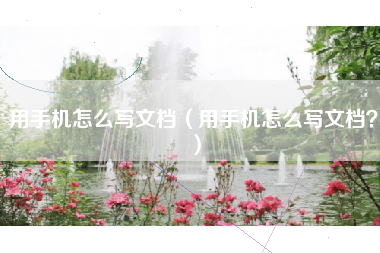 用手机怎么写文档（用手机怎么写文档？）