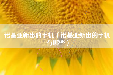 诺基亚新出的手机（诺基亚新出的手机有哪些）