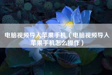 电脑视频导入苹果手机（电脑视频导入苹果手机怎么操作）
