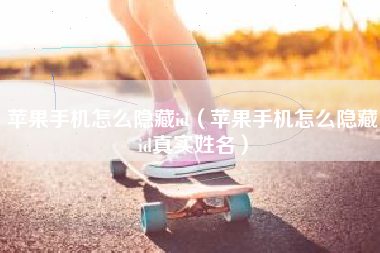苹果手机怎么隐藏id（苹果手机怎么隐藏id真实姓名）