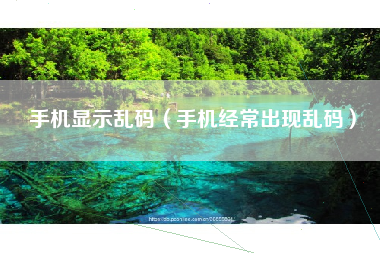 手机显示乱码（手机经常出现乱码）