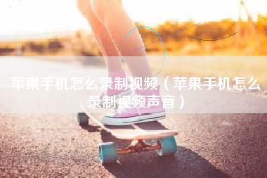 苹果手机怎么录制视频（苹果手机怎么录制视频声音）