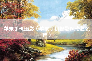 苹果手机摄影（苹果手机摄影风格怎么选）