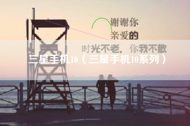 三星手机10（三星手机10系列）
