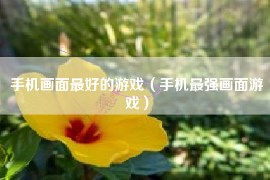 手机画面最好的游戏（手机最强画面游戏）